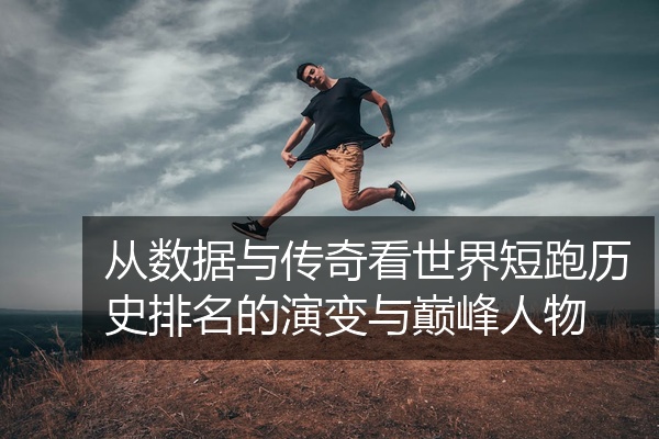 从数据与传奇看世界短跑历史排名的演变与巅峰人物