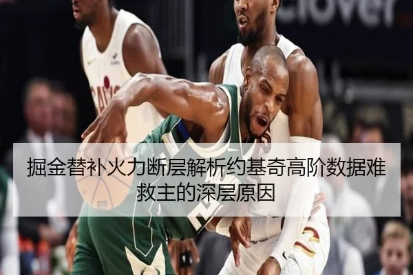 掘金替补火力断层解析约基奇高阶数据难救主的深层原因