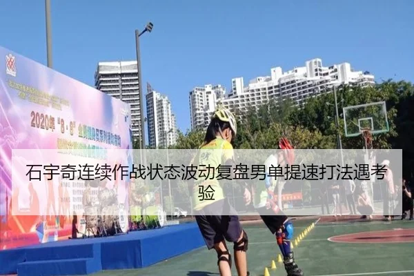 石宇奇连续作战状态波动复盘男单提速打法遇考验
